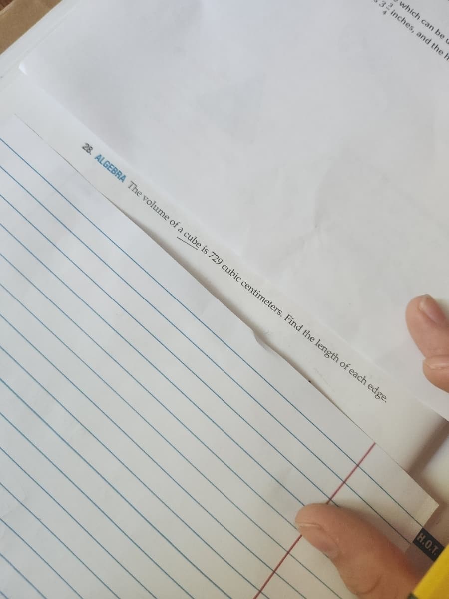 3711
which can be u
inches, and the h
28. ALGEBRA The volume of a cube is 729 cubic centimeters. Find the length of each edge.
H.O.T.