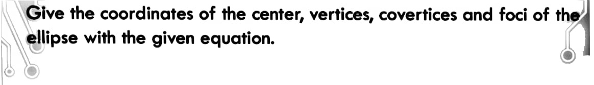 Give the coordinates of the center, vertices, covertices and foci of the
ellipse with the given equation.
