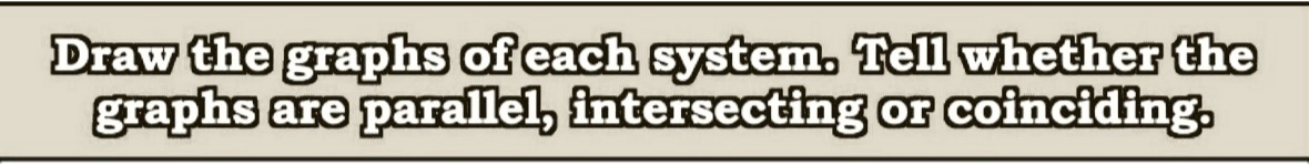 Draw the graphs of each system. Tell whether the
graphs are parallel, intersecting or coinciding.
