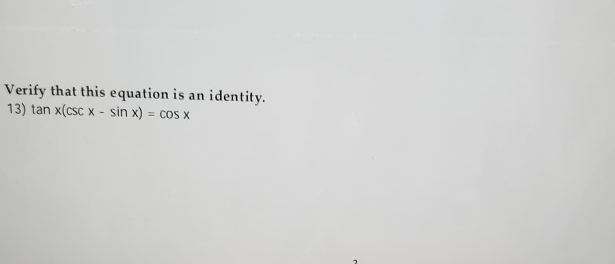 Verify that this equation is an
13) tan x(csc x - sin x) = cos x
identity.
%3D
