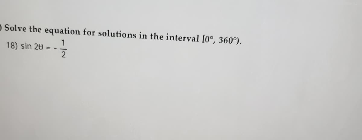 O Solve the equation for solutions in the interval [0°, 360°).
18) sin 20
= -
