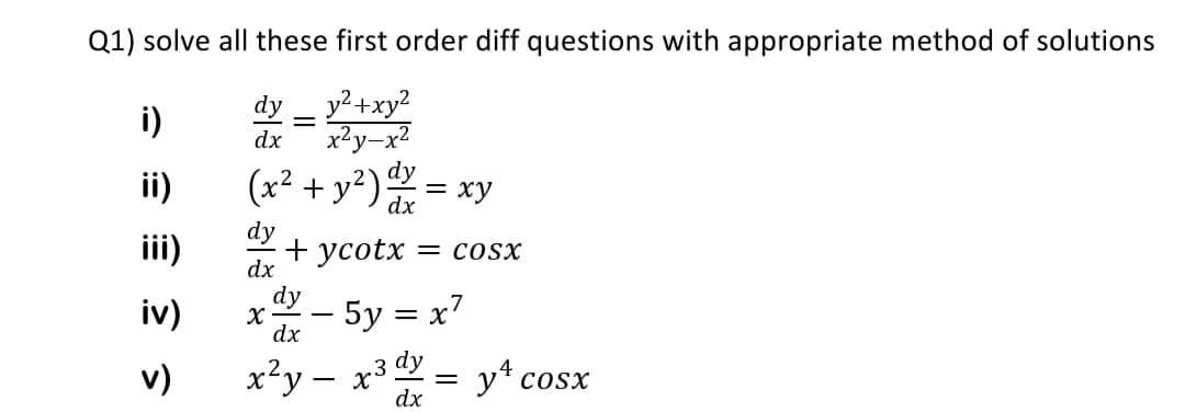 Q1) solve all these first order diff questions with appropriate method of solutions
dy
y²+xy2
i)
dx
x2y
ii)
(x² + y²)
= xy
dx
dy
iii)
+ усotx
dx
= COSX
iv)
5y = x7
dx
v)
x²y – x3 dy
y* cosx
dx
