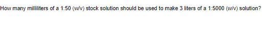 How many milliliters of a 1:50 (wv) stock solution should be used to make 3 liters of a 1:5000 (w/v) solution?
