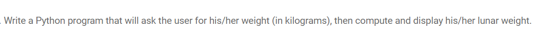 Write a Python program that will ask the user for his/her weight (in kilograms), then compute and display his/her lunar weight.
