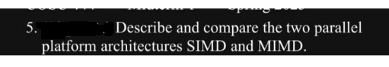 5.
Describe and compare the two parallel
platform architectures SIMD and MIMD.