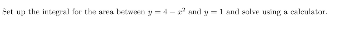 Set up the integral for the area between y = 4 - x² and y
=
1 and solve using a calculator.