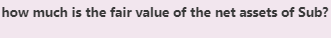 how much is the fair value of the net assets of Sub?
