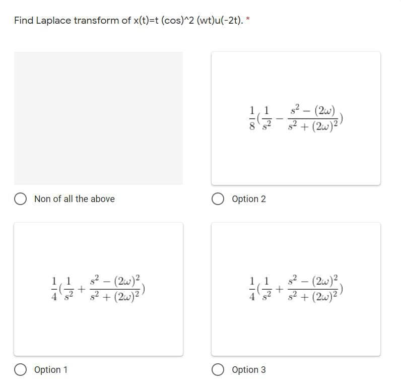 Find Laplace transform of x(t)=t (cos)^2 (wt)u(-2t). *
s2 - (2w)
s2 + (2w)2
|
Non of all the above
Option 2
s2 - (2w)²
g² + (2w)2!
2 - (2w)?
s² + (2w)2
1,1
1,1
Option 1
Option 3
-| 00
