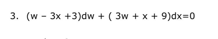 3. (w - 3x +3)dw + ( 3w + x + 9)dx=0
