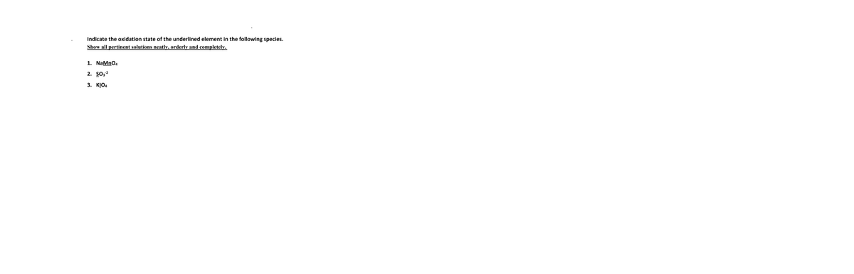 Indicate the oxidation state of the underlined element in the following species.
Show all pertinent solutions neatly, orderly and completely.
1. NaMnO4
2. So;?
3. KIO4
