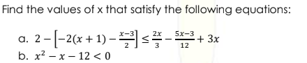 Find the values of x that satisfy the following equations:
a. 2-[-2(x + 1) –<-+ 3x
2х
5x-3
b. x? — х — 12 <0
VI
