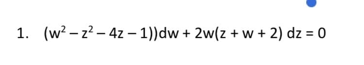 1. (w? – z? – 4z – 1))dw + 2w(z + w + 2) dz = 0
