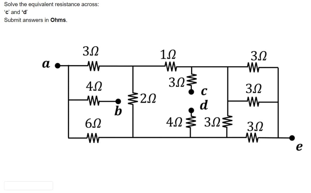 Solve the equivalent resistance across:
'c' and 'd'
Submit answers in Ohms.
3.2
12
3.2
W-
а
303
40
3.2
2.0
b
d
6.2
4.2
40 3.0
3.2
e
