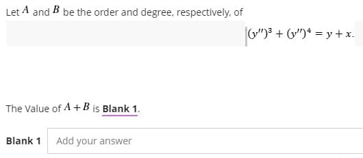 Let A and B be the order and degree, respectively, of
G")3 + ")* = y +x.
The Value of A + B is Blank 1.
Blank 1
Add your answer
