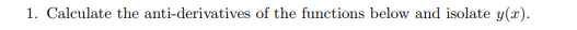 1. Calculate the anti-derivatives of the functions below and isolate y(x).