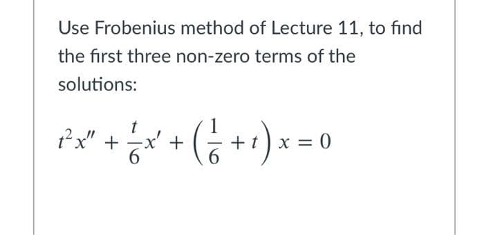 Use Frobenius method of Lecture 11, to find
the first three non-zero terms of the
solutions:
1?x" +
x' +
X = 0
