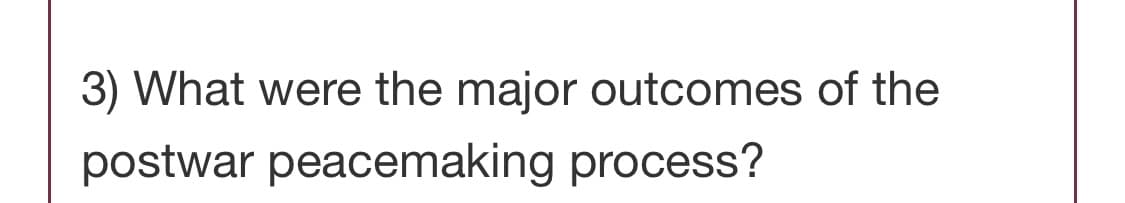 3) What were the major outcomes of the
postwar peacemaking process?