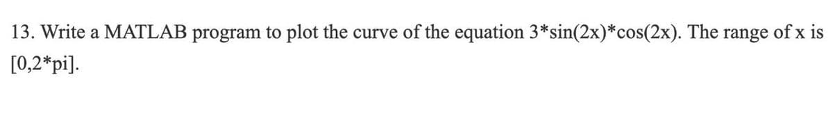 13. Write a MATLAB program to plot the curve of the equation 3* sin(2x) *cos(2x). The range of x is
[0,2*pi].