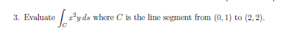 3. Evaluate ryds where C is the line segment from (0,1) to (2, 2).
