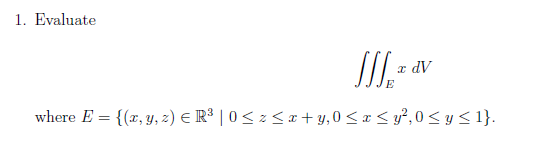 1. Evaluate
a dV
where E = {(x, y, 2) E R³ | 0 < z < x + y,0<x < y?,0 < y< 1}.
