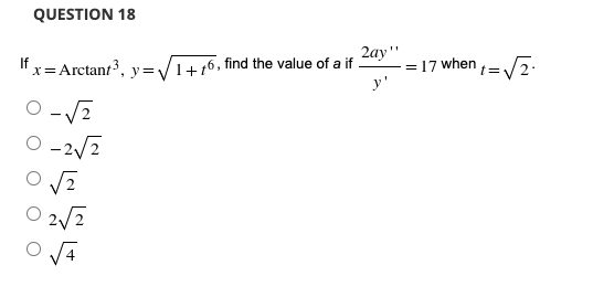QUESTION 18
2ay"
= 17 when =/2·
y'
If
x= Arctant, y=/1+6, find the value of a if
O -2/2
2/2
