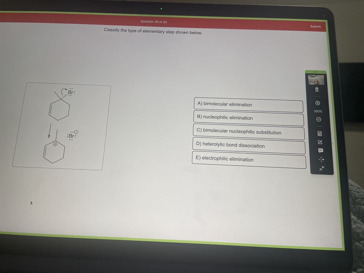 Br-
HO
PBr3
Question 35 of 50
Classify the reaction shown below.
A) addition
B) substitution
C) elimination
D) rearrangement
Submit
***
***
+
100%
O ENL
K
71