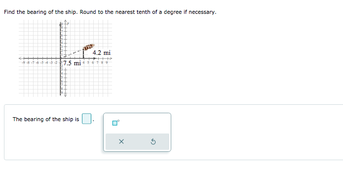 Find the bearing of the ship. Round to the nearest tenth of a degree if necessary.
4.2 mi
7.5 mi 6 789
6-54
The bearing of the ship is
