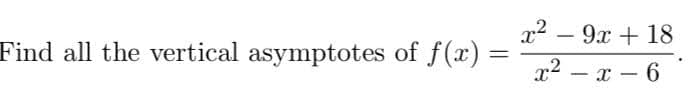 x2 – 9x + 18
-
Find all the vertical asymptotes of f(x)
x2 – x – 6
-
-
