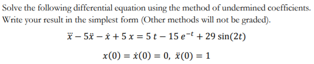 Solve the following differential equation using the method of undermined coefficients.
Write your result in the simplest form (Other methods will not be graded).
* – 5x – i + 5 x = 5 t – 15 e¬t + 29 sin(2t)
x(0) = x(0) = 0, *(0) = 1
%3D
