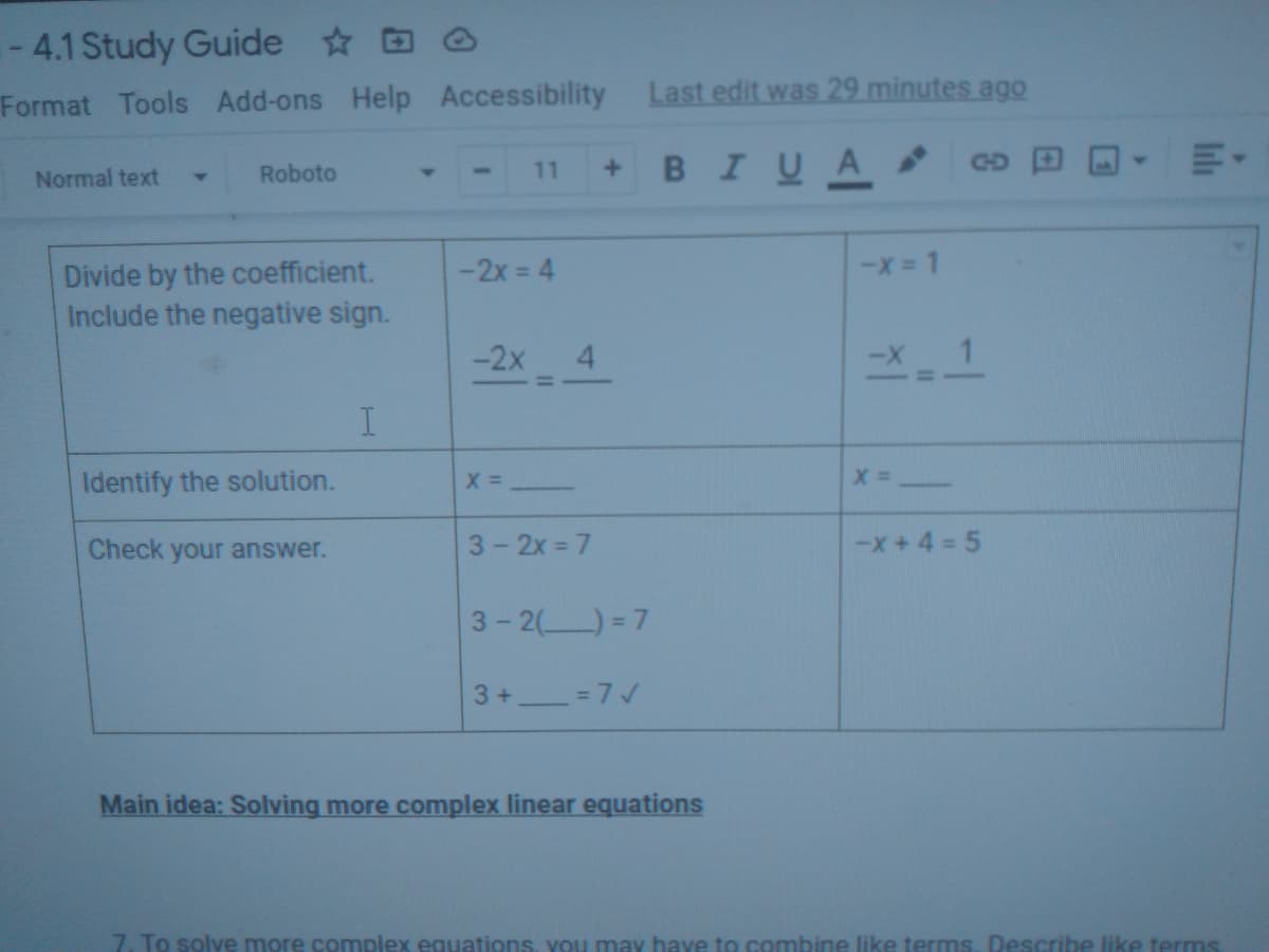 -4.1 Study Guide D O
Format Tools Add-ons Help Accessibility
Last edit was 29 minutes ago
в IV A
Roboto
11
CD
Normal text
-x = 1
Divide by the coefficient.
Include the negative sign.
-2x = 4
-2x 4
Identify the solution.
Check your answer.
3-2x 7
-x+4 = 5
3- 2()= 7
3+ = 7/
Main idea: Solving more complex linear equations
7. To solve more complex equations, vou may have to combine like terms, Describe like terms
