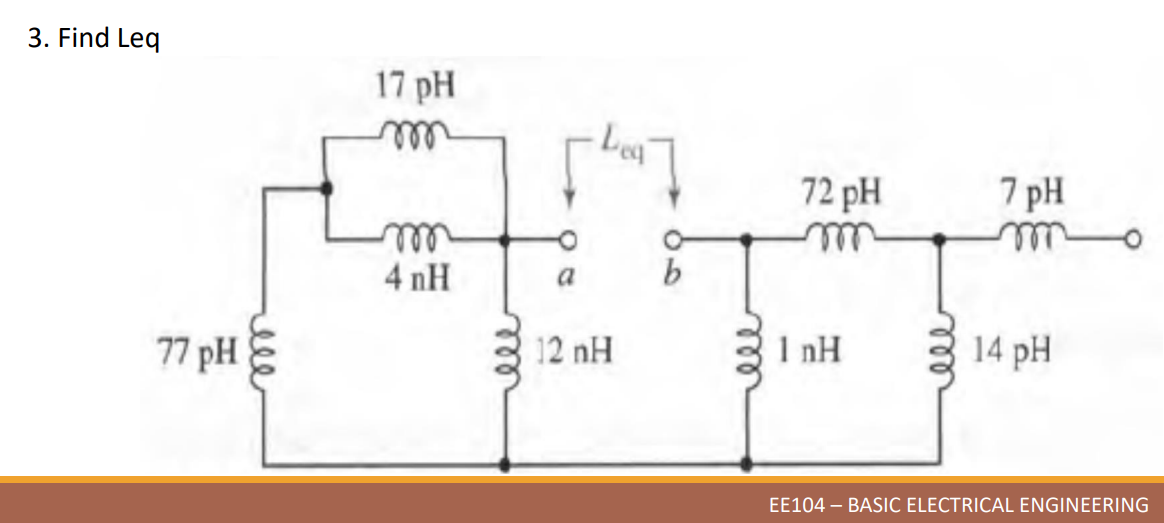 3. Find Leq
77 pH
elle
17 pH
m
4nH
ele
[1]
a
b
12 nH
7 pH
m
1nH
14 pH
EE104 - BASIC ELECTRICAL ENGINEERING
72 pH
m
ele