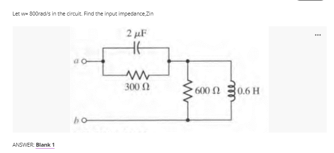 Let w=800rad/s in the circuit. Find the input impedance,Zin
2 μF
ao
300 (2
ho
ANSWER: Blank 1
600 20.6 H
...