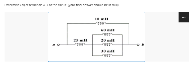 Determine Leq at terminals a-b of the circuit (your final answer should be in milli)
10 mH
25 mH
5000
60 mH
20 mH
30 mH
000
⠀