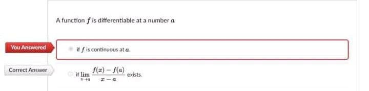 A function f is differentiable at a number a
You Answered
if f is continuous at a.
Correct Answer
f(a)-f(a)
if lim
exists.
