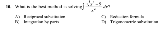 10. What is the best method is solving
Vx? -9
dx?
A) Reciprocal substitution
B) Integration by parts
C) Reduction formula
D) Trigonometric substitution
