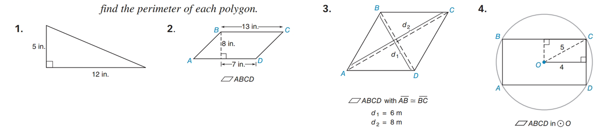 find the perimeter of each polygon.
4.
1.
2.
-13 in.
d,
5 in.
18 in.
B
A
+7 in.
12 in.
-----
A
O ABCD
D
A
O ABCD with AB = BC
d1 = 6 m
d2 = 8 m
O ABCD in 00
3.
