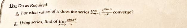 Q1: Do as Required
1. For what values of x does the series 1 converge?
x20+3
100
n²
Singa
2. Using series, find of lim-
x-0