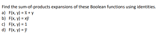 Find the sum-of-products expansions of these Boolean functions using identities.
a) F(x, y) = X + y
b) F(x, y) = xỹ
c) F(x, y) = 1
d) F(x, y) = ỹ
