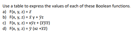 Use a table to express the values of each of these Boolean functions.
a) F(x, y, z) = Z
b) F(x, y, z) = x y + ỹz
c) F(x, y, z) = xỹz + (xyz)
d) F(x, y, z) = ỹ (xz +xZ)
