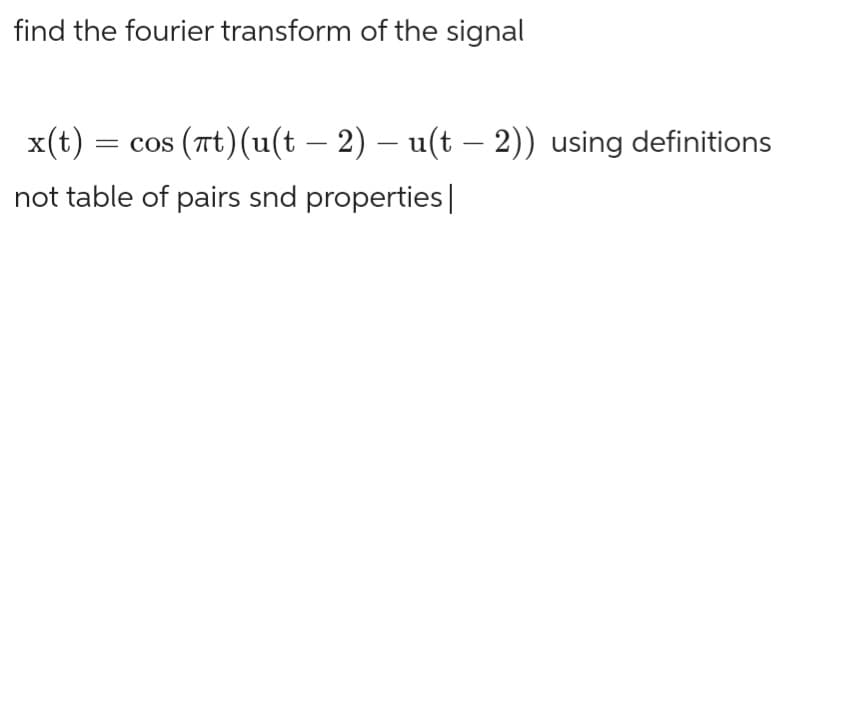 find the fourier transform of the signal
-
x(t) = cos (πt) (u(t – 2) – u(t – 2)) using definitions
not table of pairs snd properties |