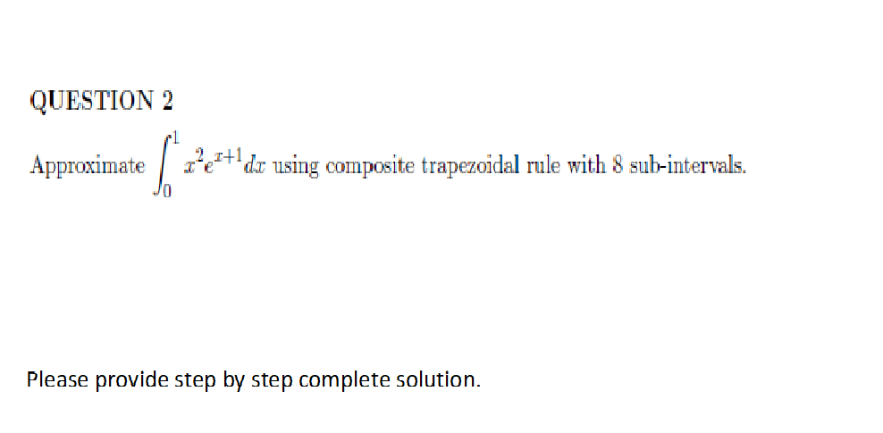 QUESTION 2
Approximate da using composite trapezoidal rule with 8 sub-intervals.
Please provide step by step complete solution.