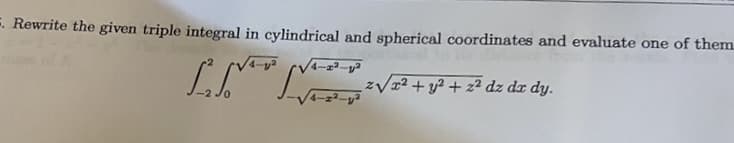 5. Rewrite the given triple integral in cylindrical and spherical coordinates and evaluate one of them.
zVx² + y² + z² dz dr dy.
