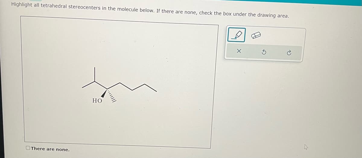 Highlight all tetrahedral stereocenters in the molecule below. If there are none, check the box under the drawing area.
There are none.
HO
3
4