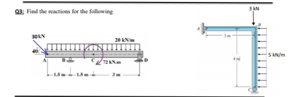 3 kN
03: Find the reactions for the following
30KN
20 kN/m
5 kN/m
C72 KN.m
1.5 m
1.5 m
3 m
