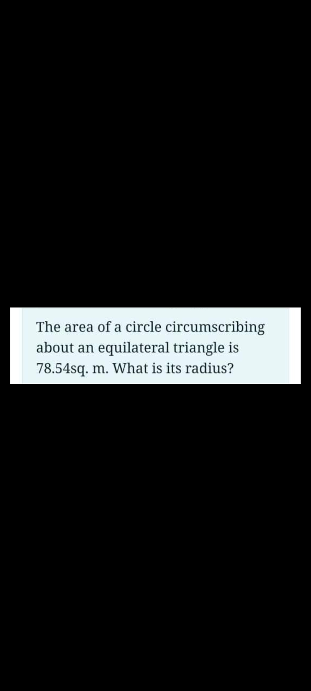 The area of a circle circumscribing
about an equilateral triangle is
78.54sq. m. What is its radius?
