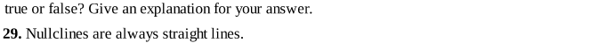 true or false? Give an explanation for your answer.
29. Nullclines are always straight lines.
