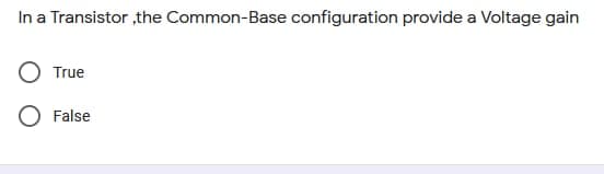 In a Transistor ,the Common-Base configuration provide a Voltage gain
True
O False
