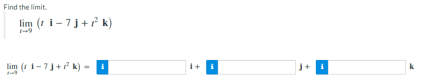 Find the limit.
lim (t i − 7 j + t² k)
1→9
lim (t i − 7 j + t² k) = i
1-9
i +
pak
j+
i