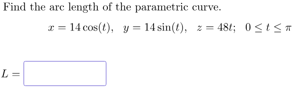 Find the arc length of the parametric
14 cos(t), y = 14 sin(t),
L =
x =
curve.
z =
z = 48t; 0≤ t ≤ T