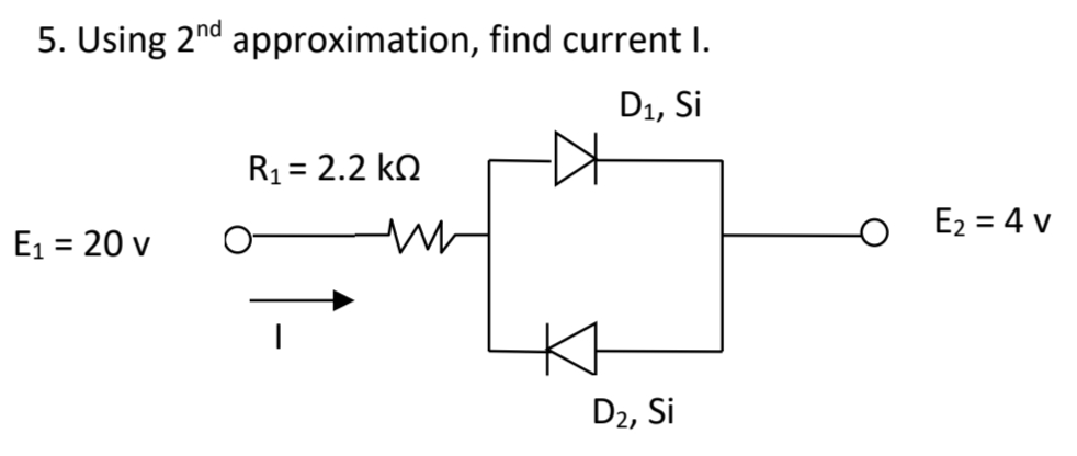 5. Using 2nd approximation, find current I.
D1, Si
R1 = 2.2 kN
E2 = 4 v
E1 = 20 v
%3D
D2, Si
